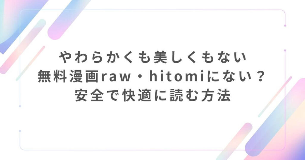 やわらかくも美しくもない無料漫画raw・hitomiにない?安全で快適に読む方法