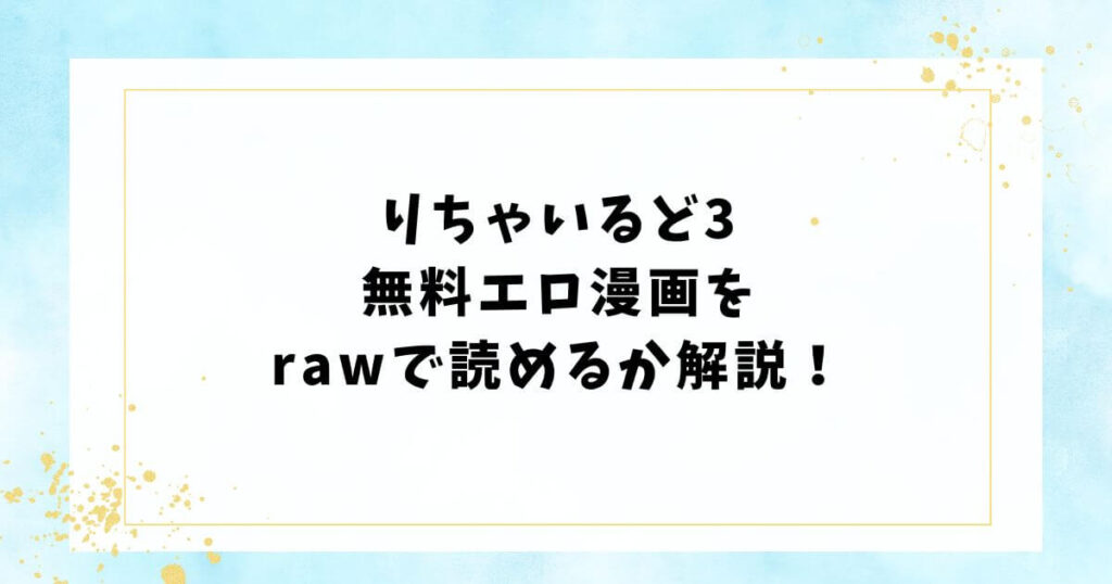 りちゃいるど3無料エロ漫画をrawで読めるか解説!